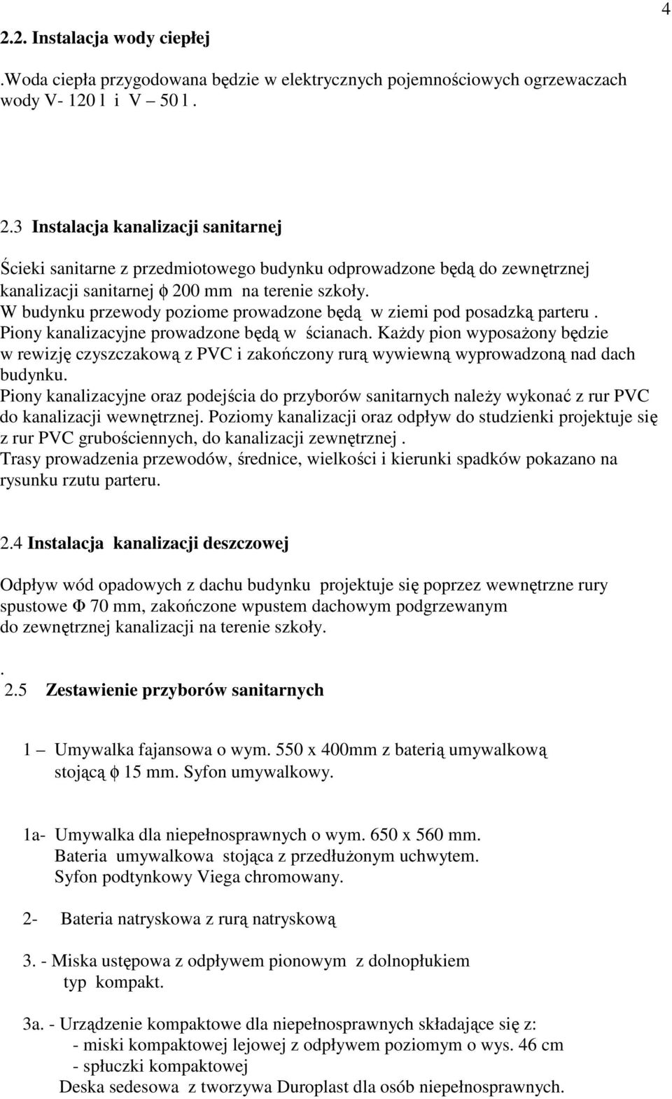 W budynku przewody poziome prowadzone będą w ziemi pod posadzką parteru. Piony kanalizacyjne prowadzone będą w ścianach.