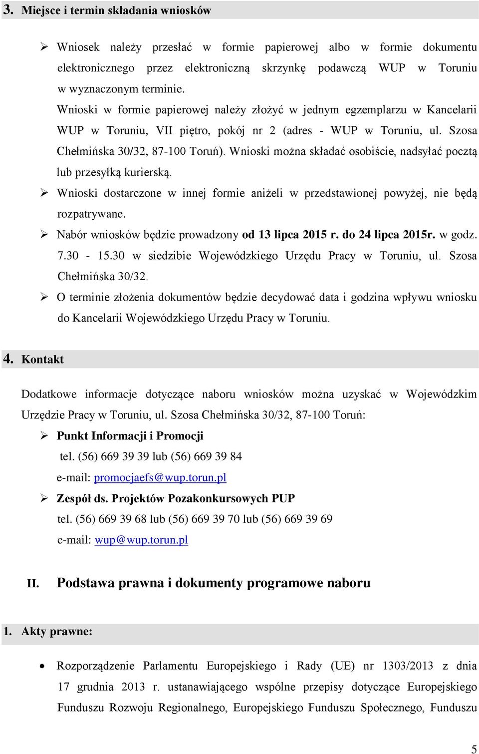 Wnioski można składać osobiście, nadsyłać pocztą lub przesyłką kurierską. Wnioski dostarczone w innej formie aniżeli w przedstawionej powyżej, nie będą rozpatrywane.