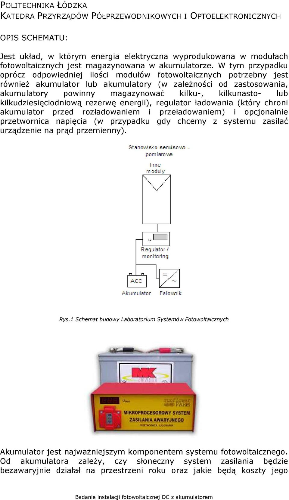 kilkunasto- lub kilkudziesięciodniową rezerwę energii), regulator ładowania (który chroni akumulator przed rozładowaniem i przeładowaniem) i opcjonalnie przetwornica napięcia (w przypadku gdy chcemy