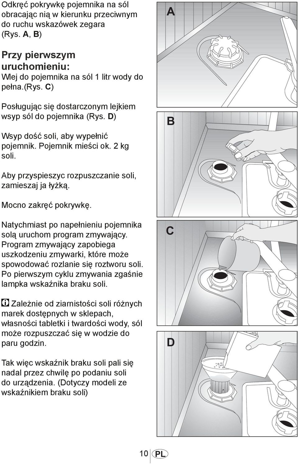 Mocno zakręć pokrywkę. 1012 Natychmiast po napełnieniu pojemnika solą uruchom program zmywający. Program zmywający zapobiega uszkodzeniu zmywarki, które może spowodować rozlanie się roztworu soli.