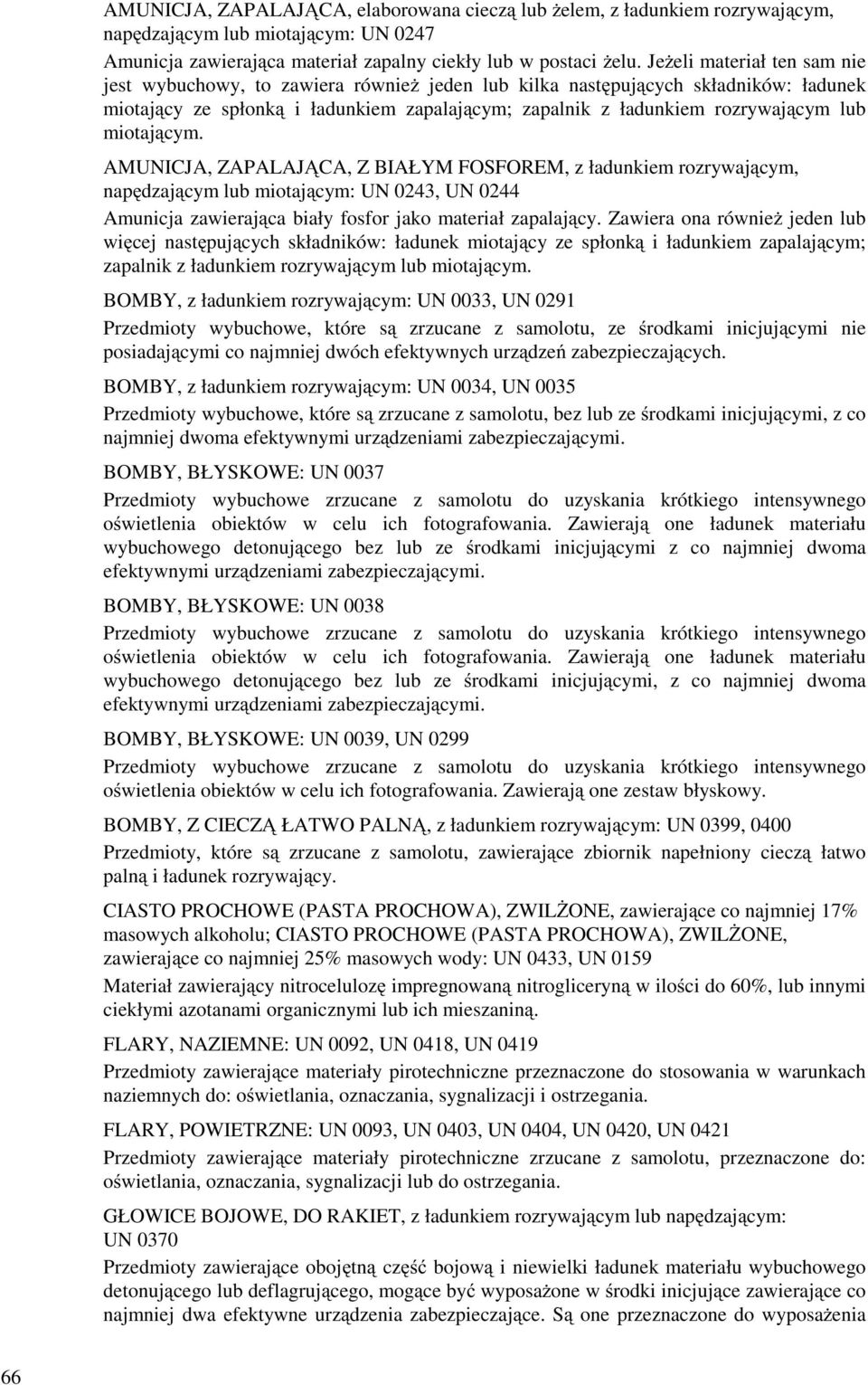 miotającym. AMUNICJA, ZAPALAJĄCA, Z BIAŁYM FOSFOREM, z ładunkiem rozrywającym, napędzającym lub miotającym: UN 0243, UN 0244 Amunicja zawierająca biały fosfor jako materiał zapalający.