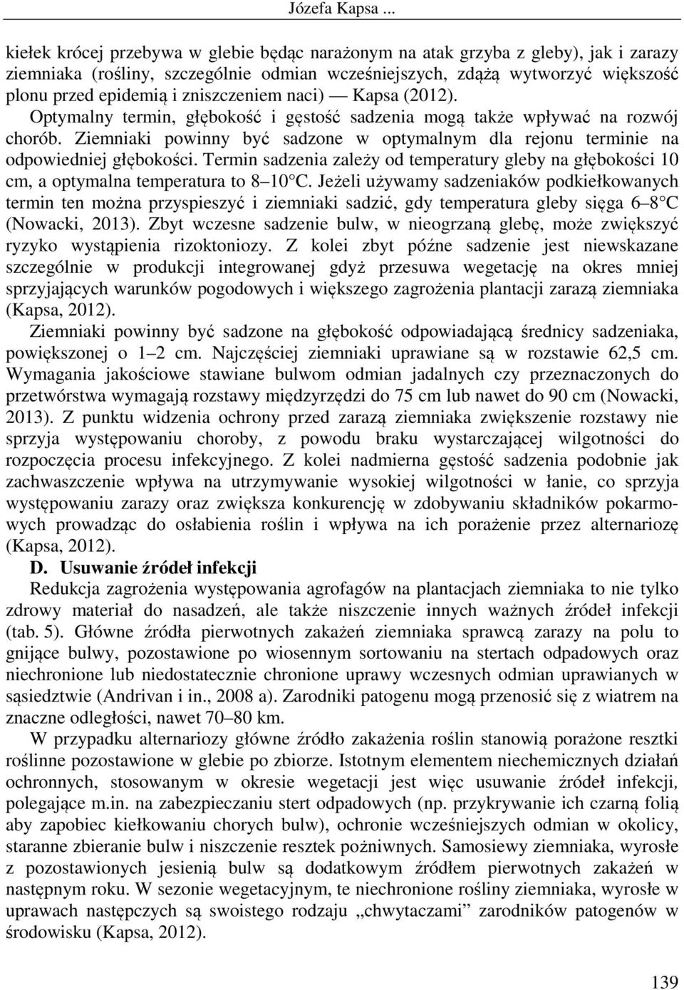 Ziemniaki powinny być sadzone w optymalnym dla rejonu terminie na odpowiedniej głębokości. Termin sadzenia zależy od temperatury gleby na głębokości 10 cm, a optymalna temperatura to 8 10 C.