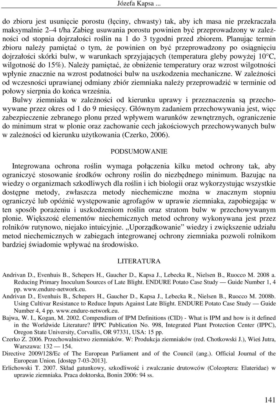 Planując termin zbioru należy pamiętać o tym, że powinien on być przeprowadzony po osiągnięciu dojrzałości skórki bulw, w warunkach sprzyjających (temperatura gleby powyżej 10 C, wilgotność do 15%).