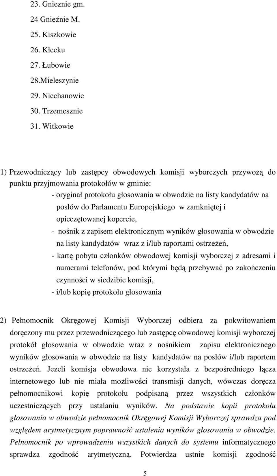 Parlamentu Europejskiego w zamkniętej i opieczętowanej kopercie, - nośnik z zapisem elektronicznym wyników głosowania w obwodzie na listy kandydatów wraz z i/lub raportami ostrzeŝeń, - kartę pobytu