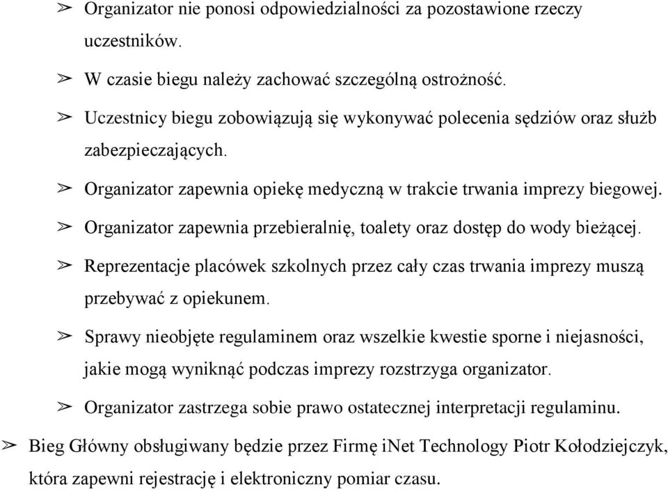 Organizator zapewnia przebieralnię, toalety oraz dostęp do wody bieżącej. Reprezentacje placówek szkolnych przez cały czas trwania imprezy muszą przebywać z opiekunem.