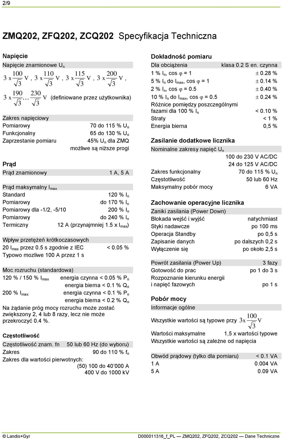 Pomiarowy do 170 % I n Pomiarowy dla -1/2, -5/10 200 % I n Pomiarowy do 240 % I n Termiczny 12 A (przynajmniej 1.5 x I max ) Wpływ przetężeń krótkoczasowych 20 I max przez 0.5 s zgodnie z IEC < 0.