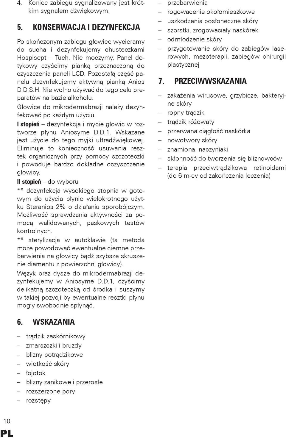 Nie wolno używać do tego celu preparatów na bazie alkoholu. Głowice do mikrodermabrazji należy dezynfekować po każdym użyciu. I stopień dezynfekcja i mycie głowic w roztworze płynu Aniosyme D.D.1.