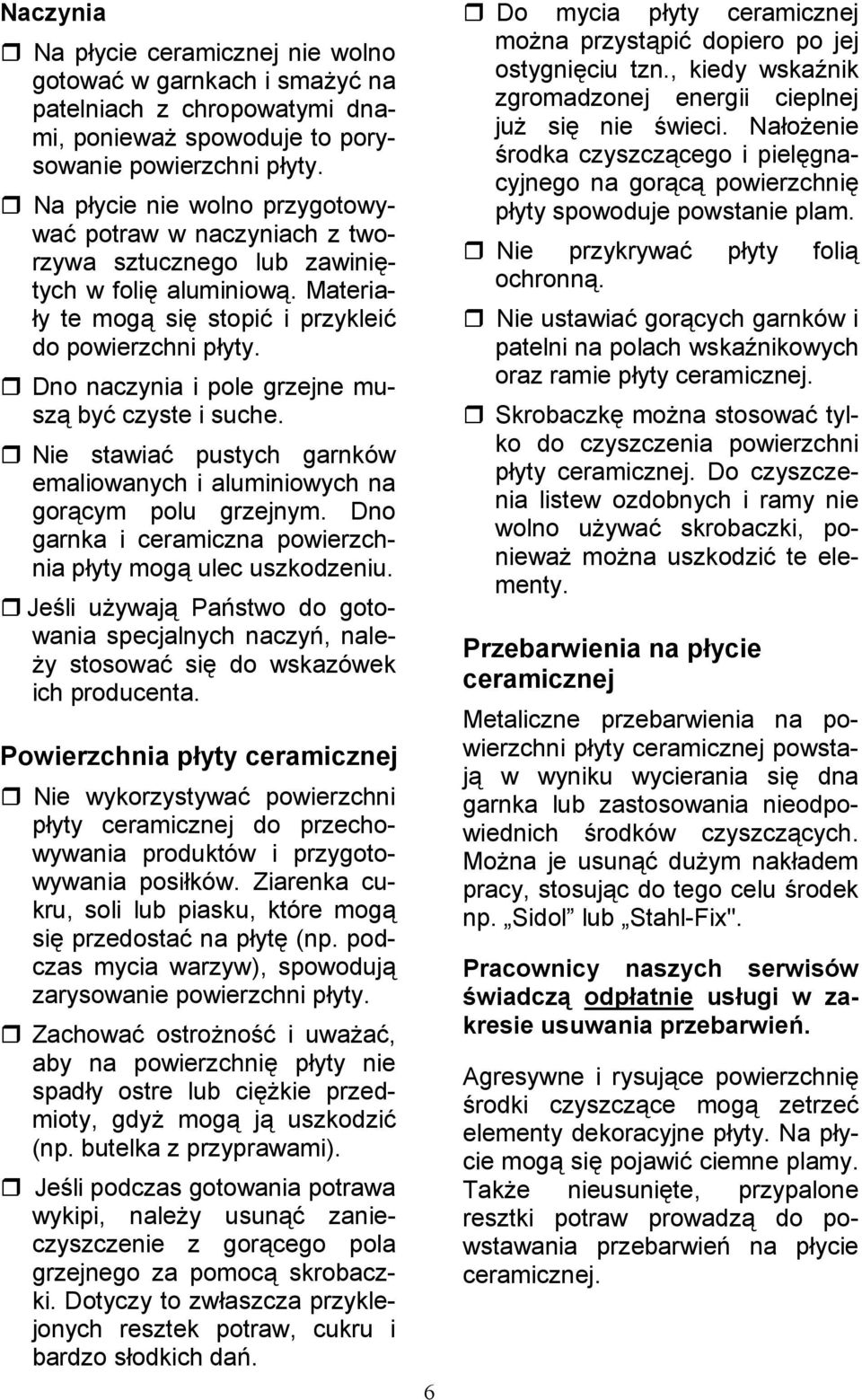 Dno naczynia i pole grzejne musz by# czyste i suche. Nie stawia# pustych garnków emaliowanych i aluminiowych na gorcym polu grzejnym. Dno garnka i ceramiczna powierzchnia pyty mog ulec uszkodzeniu.