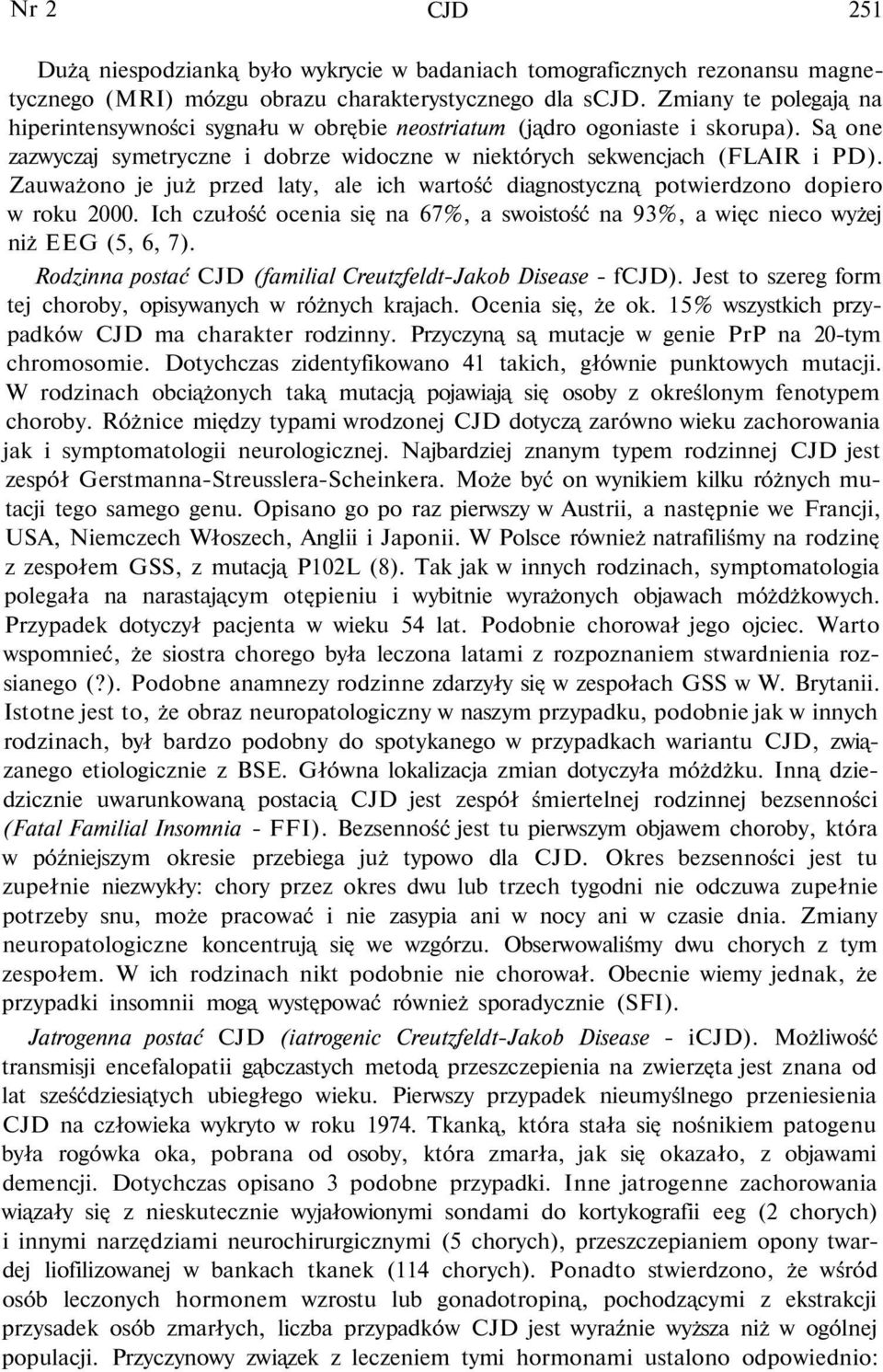 Zauważono je już przed laty, ale ich wartość diagnostyczną potwierdzono dopiero w roku 2000. Ich czułość ocenia się na 67%, a swoistość na 93%, a więc nieco wyżej niż EEG (5, 6, 7).