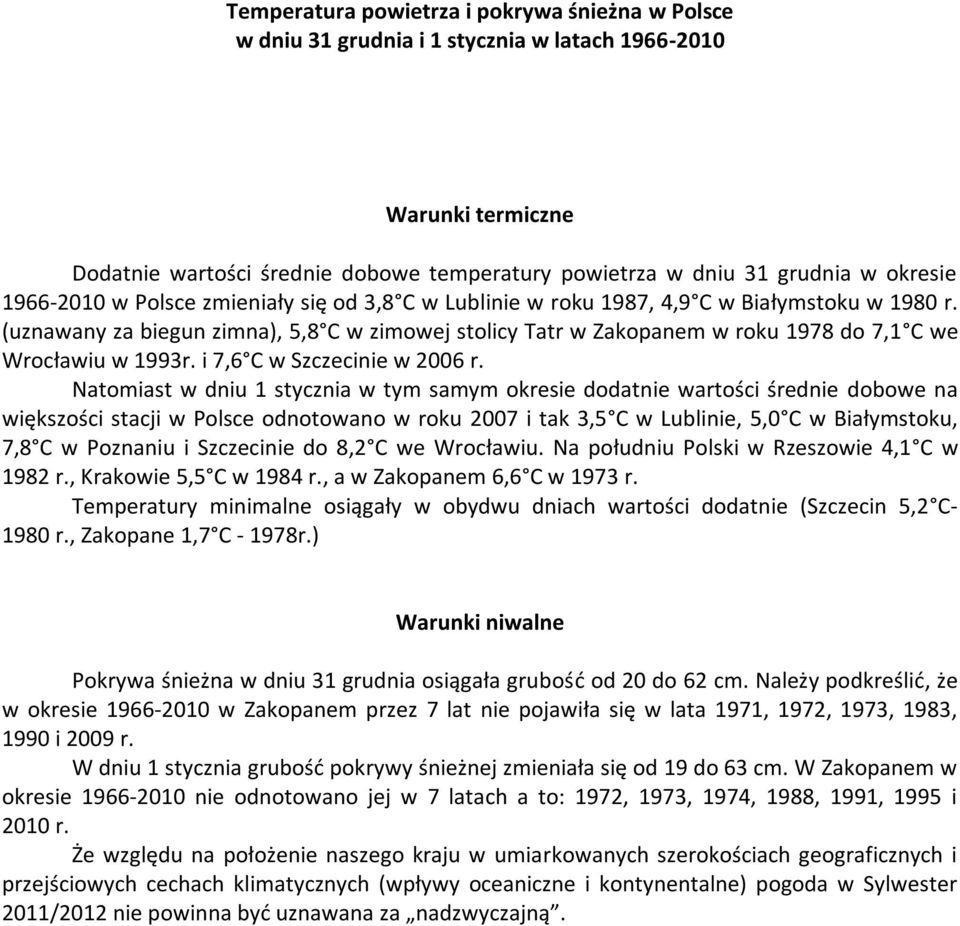 Natomiast w dniu 1 stycznia w tym samym okresie dodatnie wartości średnie dobowe na większości stacji w Polsce odnotowano w roku i tak 3, w Lublinie,, w Białymstoku, 7,8 w Poznaniu i Szczecinie do