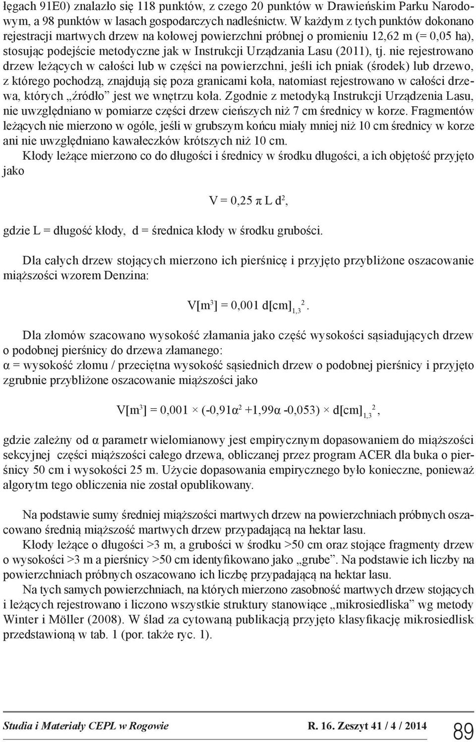 nie rejestrowano drzew leżących w całości lub w części na powierzchni, jeśli ich pniak (środek) lub drzewo, z którego pochodzą, znajdują się poza granicami koła, natomiast rejestrowano w całości