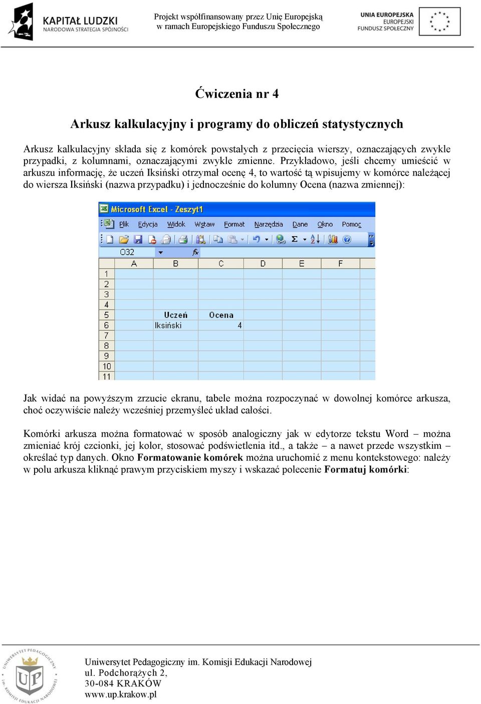 Przykładowo, jeśli chcemy umieścić w arkuszu informację, że uczeń Iksiński otrzymał ocenę 4, to wartość tą wpisujemy w komórce należącej do wiersza Iksiński (nazwa przypadku) i jednocześnie do
