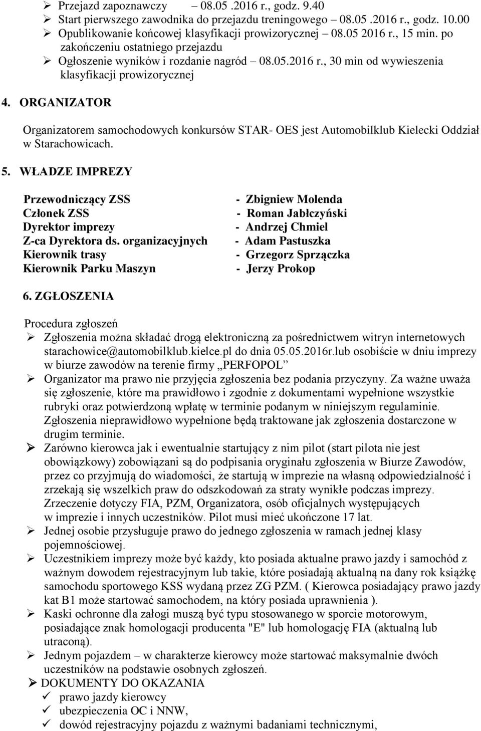 ORGANIZATOR Organizatorem samochodowych konkursów STAR- OES jest Automobilklub Kielecki Oddział w Starachowicach. 5. WŁADZE IMPREZY Przewodniczący ZSS Członek ZSS Dyrektor imprezy Z-ca Dyrektora ds.