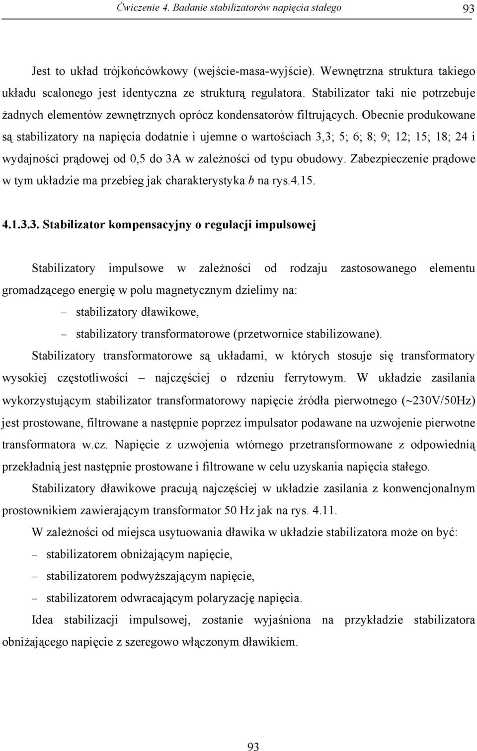 Obecnie produkowane są stabilizatory na napięcia dodatnie i ujemne o wartościach 3,3; 5; 6; 8; 9; 12; 15; 18; 24 i wydajności prądowej od 0,5 do 3A w zależności od typu obudowy.