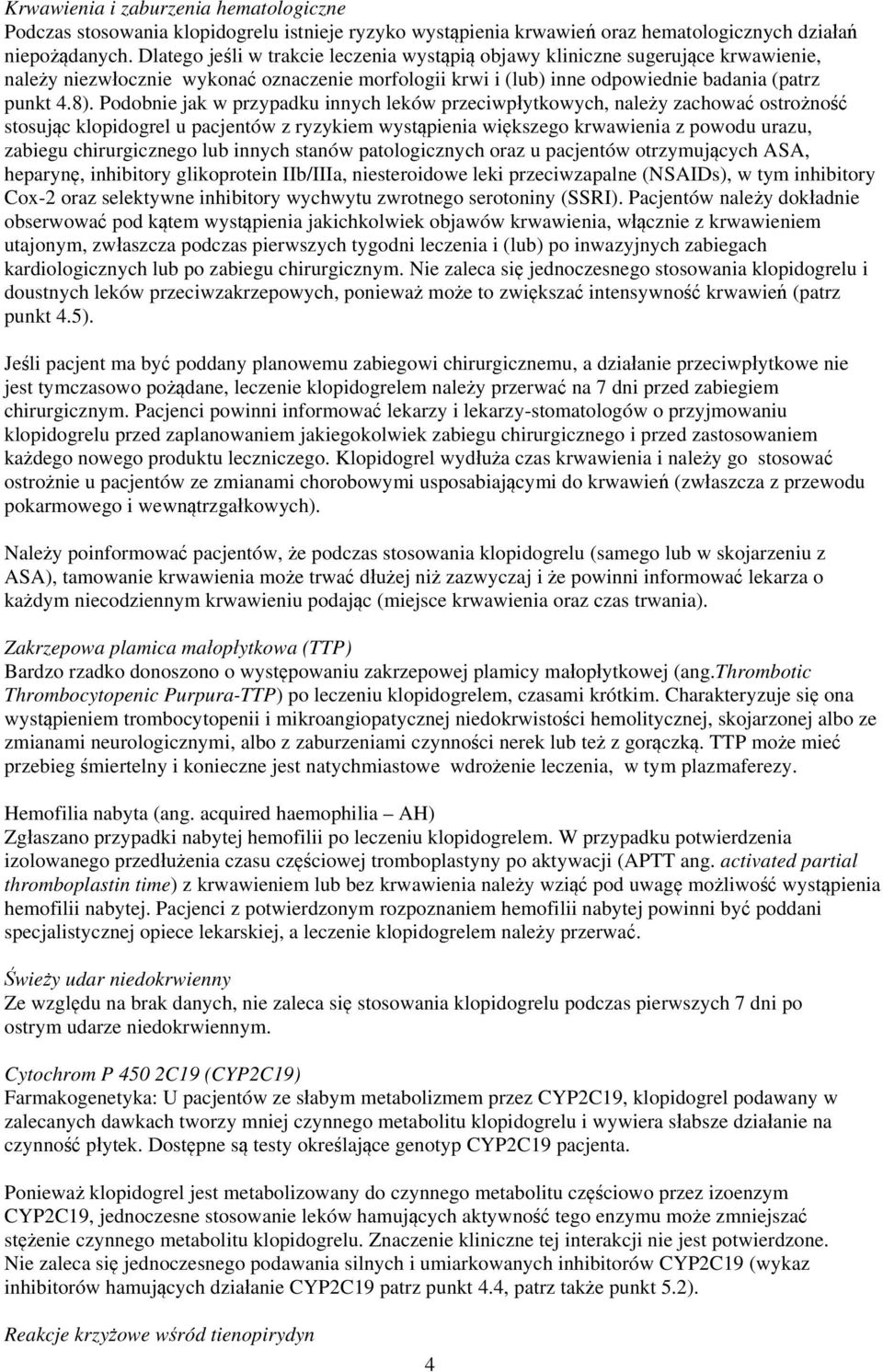 Podobnie jak w przypadku innych leków przeciwpłytkowych, należy zachować ostrożność stosując klopidogrel u pacjentów z ryzykiem wystąpienia większego krwawienia z powodu urazu, zabiegu chirurgicznego
