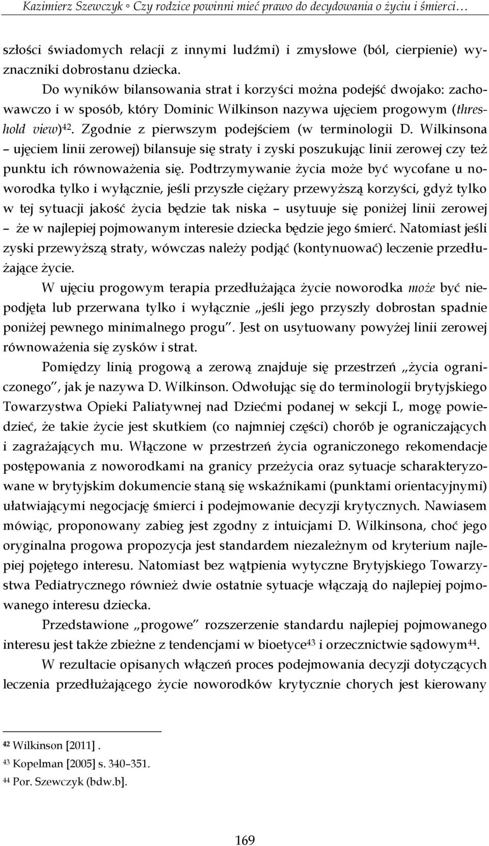 Zgodnie z pierwszym podejściem (w terminologii D. Wilkinsona ujęciem linii zerowej) bilansuje się straty i zyski poszukując linii zerowej czy też punktu ich równoważenia się.