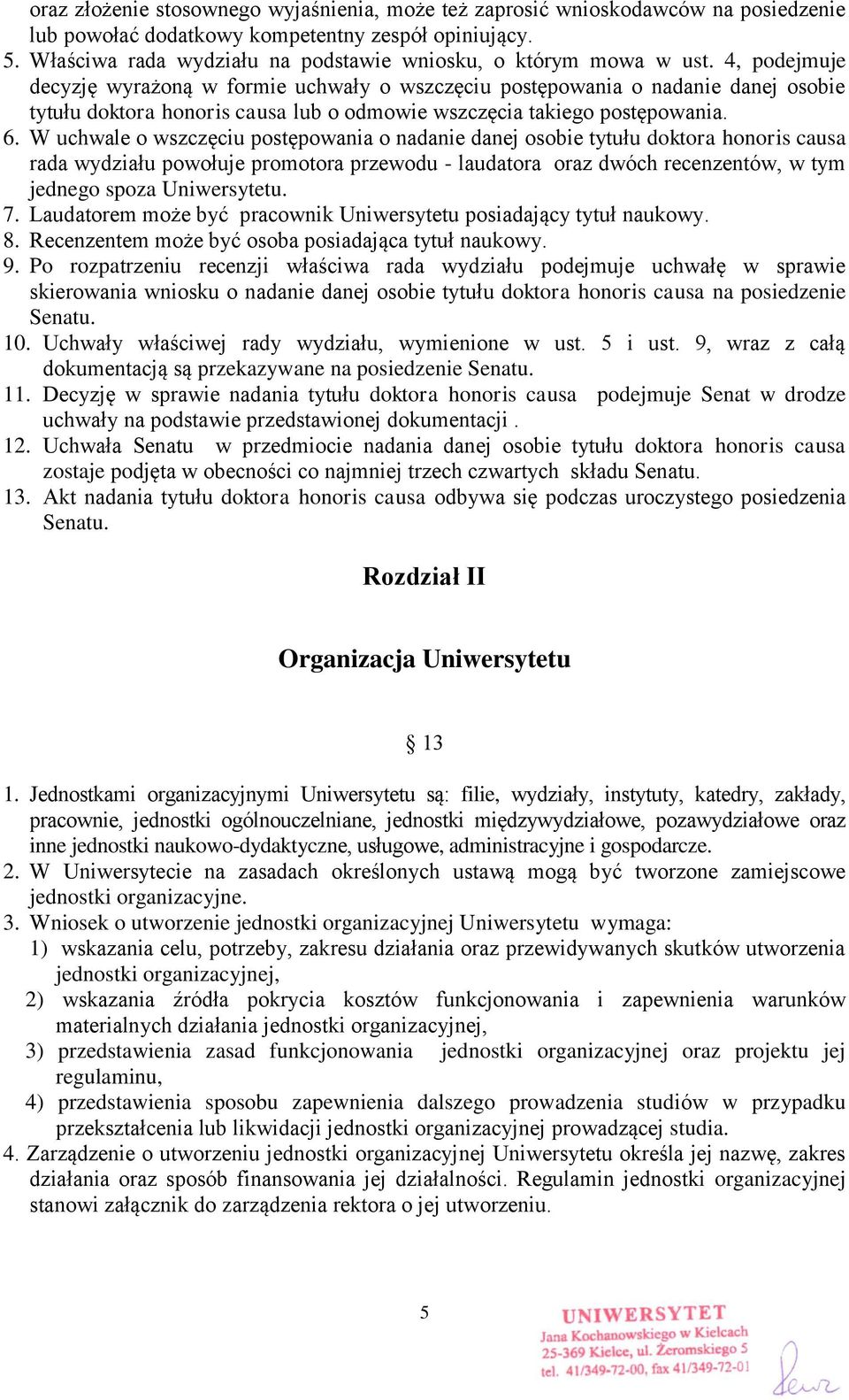 4, podejmuje decyzję wyrażoną w formie uchwały o wszczęciu postępowania o nadanie danej osobie tytułu doktora honoris causa lub o odmowie wszczęcia takiego postępowania. 6.