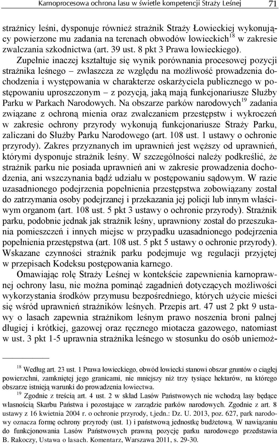 Zupełnie inaczej kształtuje się wynik porównania procesowej pozycji strażnika leśnego zwłaszcza ze względu na możliwość prowadzenia dochodzenia i występowania w charakterze oskarżyciela publicznego w