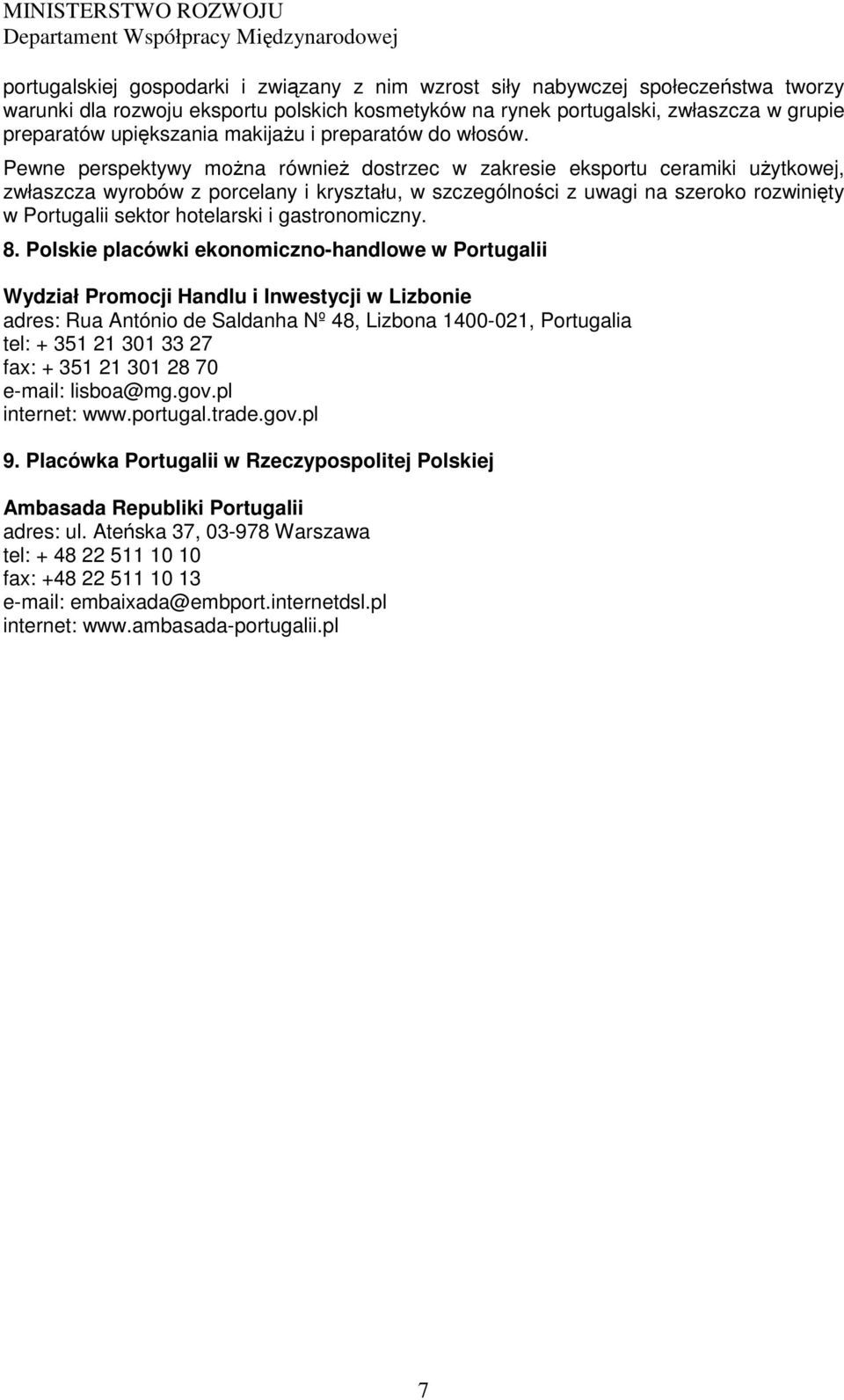 Pewne perspektywy moŝna równieŝ dostrzec w zakresie eksportu ceramiki uŝytkowej, zwłaszcza wyrobów z porcelany i kryształu, w szczególności z uwagi na szeroko rozwinięty w Portugalii sektor