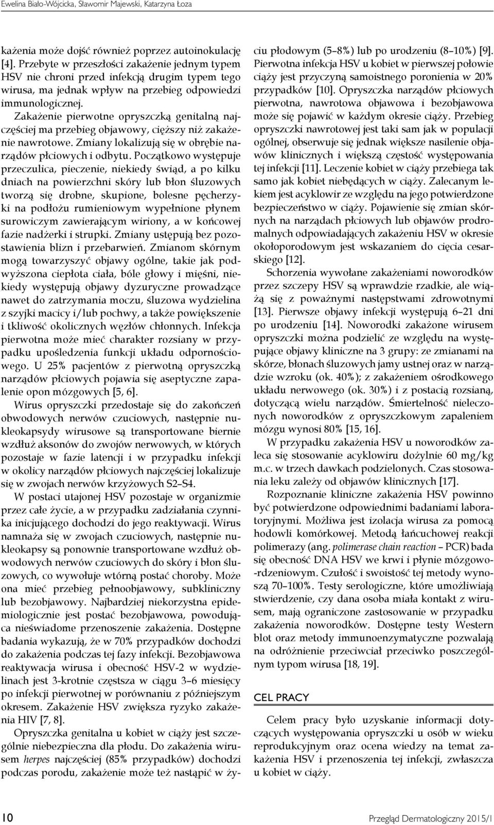 Zakażenie pierwotne opryszczką genitalną najczęściej ma przebieg objawowy, cięższy niż zakażenie nawrotowe. Zmiany lokalizują się w obrębie narządów płciowych i odbytu.