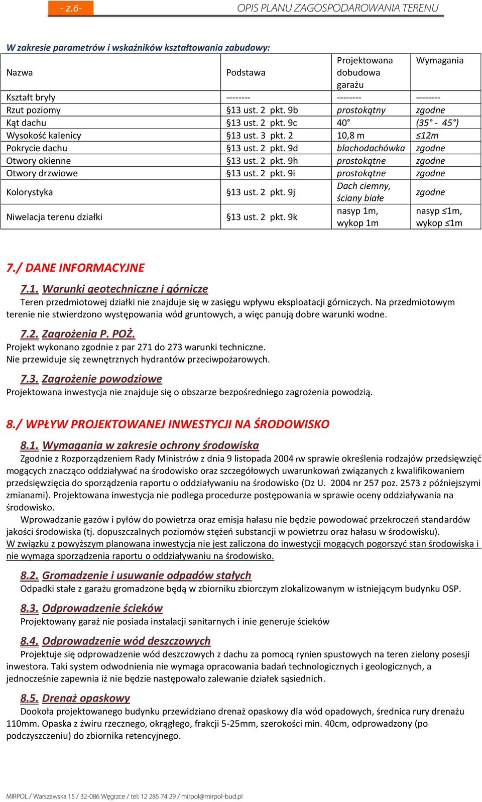 2 pkt. 9h prostokątne zgodne Otwory drzwiowe 13 ust. 2 pkt. 9i prostokątne zgodne Kolorystyka 13 ust. 2 pkt. 9j Dach ciemny, ściany białe zgodne Niwelacja terenu działki 13 ust. 2 pkt. 9k nasyp 1m, wykop 1m nasyp 1m, wykop 1m 7.