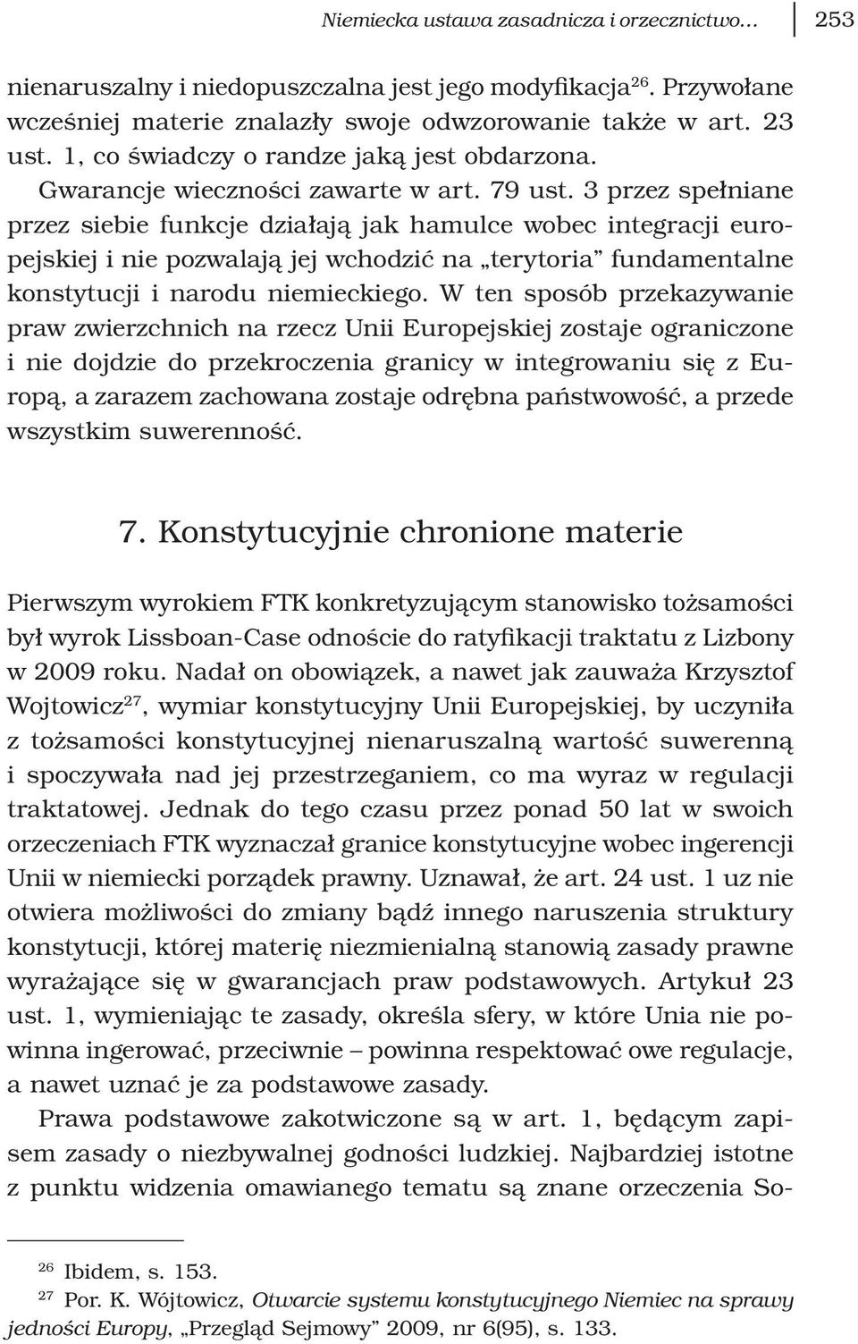 3 przez spełniane przez siebie funkcje działają jak hamulce wobec integracji europejskiej i nie pozwalają jej wchodzić na terytoria fundamentalne konstytucji i narodu niemieckiego.