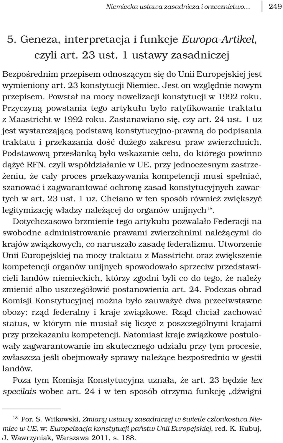 Powstał na mocy nowelizacji konstytucji w 1992 roku. Przyczyną powstania tego artykułu było ratyfikowanie traktatu z Maastricht w 1992 roku. Zastanawiano się, czy art. 24 ust.