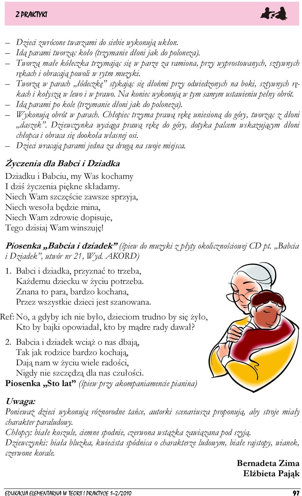 Tworzą w parach łódeczkę stykając się dłońmi przy odwiedzonych na boki, sztywnych rękach i kołyszą w lewo i w prawo. Na koniec wykonują w tym samym ustawieniu pełny obrót.