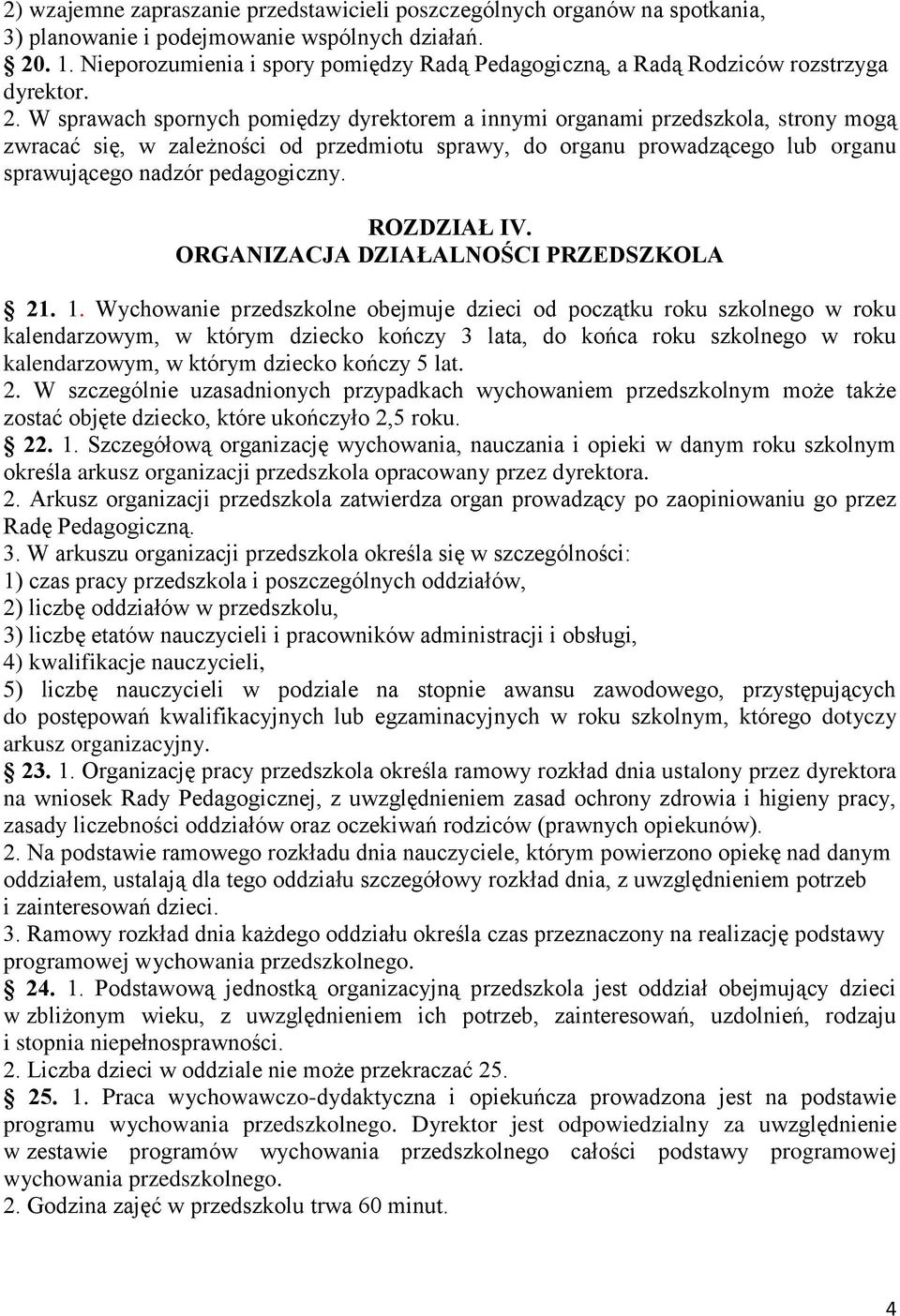 W sprawach spornych pomiędzy dyrektorem a innymi organami przedszkola, strony mogą zwracać się, w zależności od przedmiotu sprawy, do organu prowadzącego lub organu sprawującego nadzór pedagogiczny.