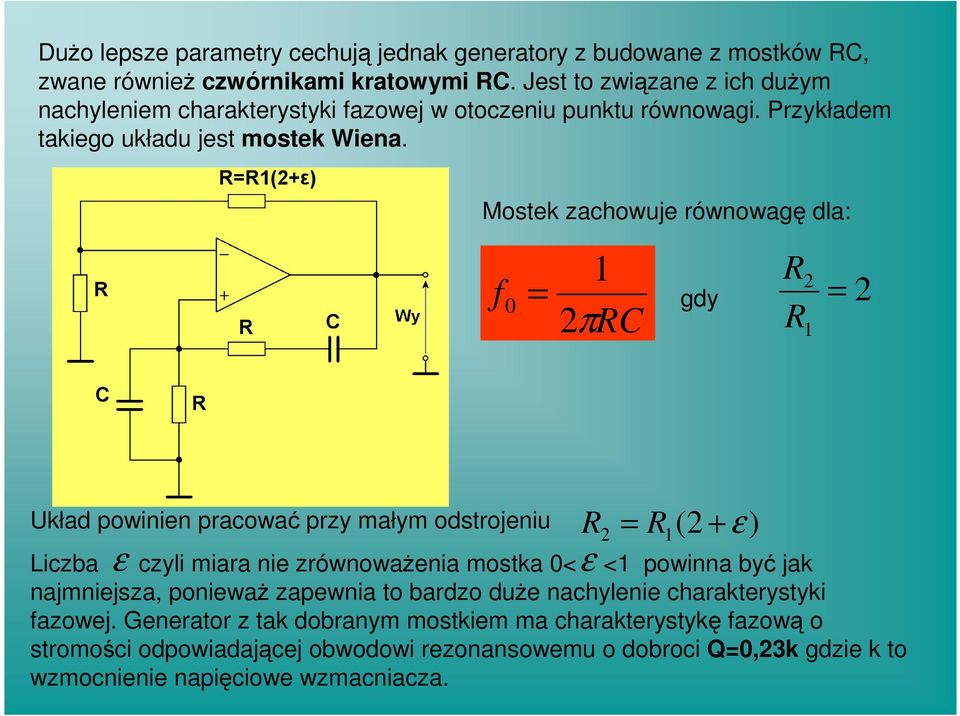 Mostek zachowuje równowagę dla: f 0 = 1 2πRC gdy R R 2 = 1 2 Układ powinien pracować przy małym odstrojeniu ε R ε = R (2 1 + 2 ε Liczba czyli miara nie zrównowaŝenia mostka 0<