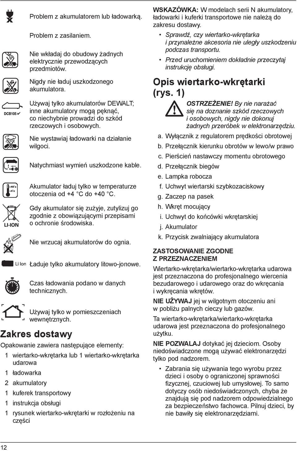 Natychmiast wymień uszkodzone kable. Akumulator ładuj tylko w temperaturze otoczenia od +4 C do +40 C.
