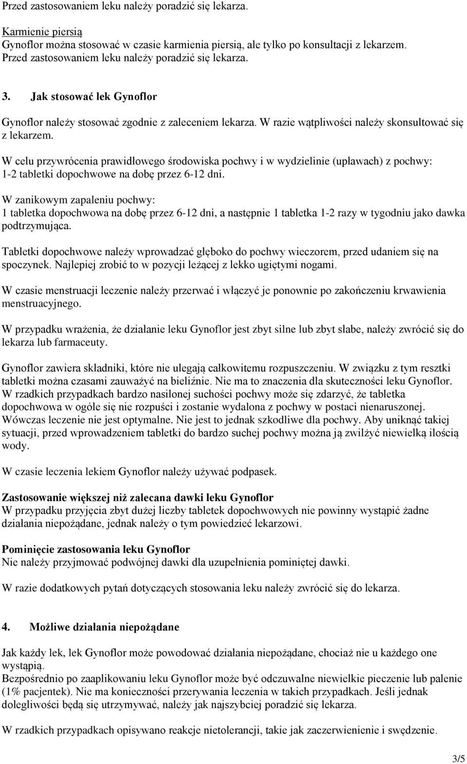 W celu przywrócenia prawidłowego środowiska pochwy i w wydzielinie (upławach) z pochwy: 1-2 tabletki dopochwowe na dobę przez 6-12 dni.