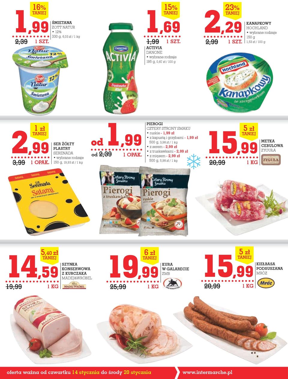 kg z serem - 2,99 zł z truskawkami - 2,99 zł z mięsem - 2,99 zł 500 g, 5,98 zł / 1 kg 15,99 20,99 5 zł METKA CEBULOWA ZYGUŁA 14,59 19,99 5,40 zł SZYNKA KONSERWOWA Z