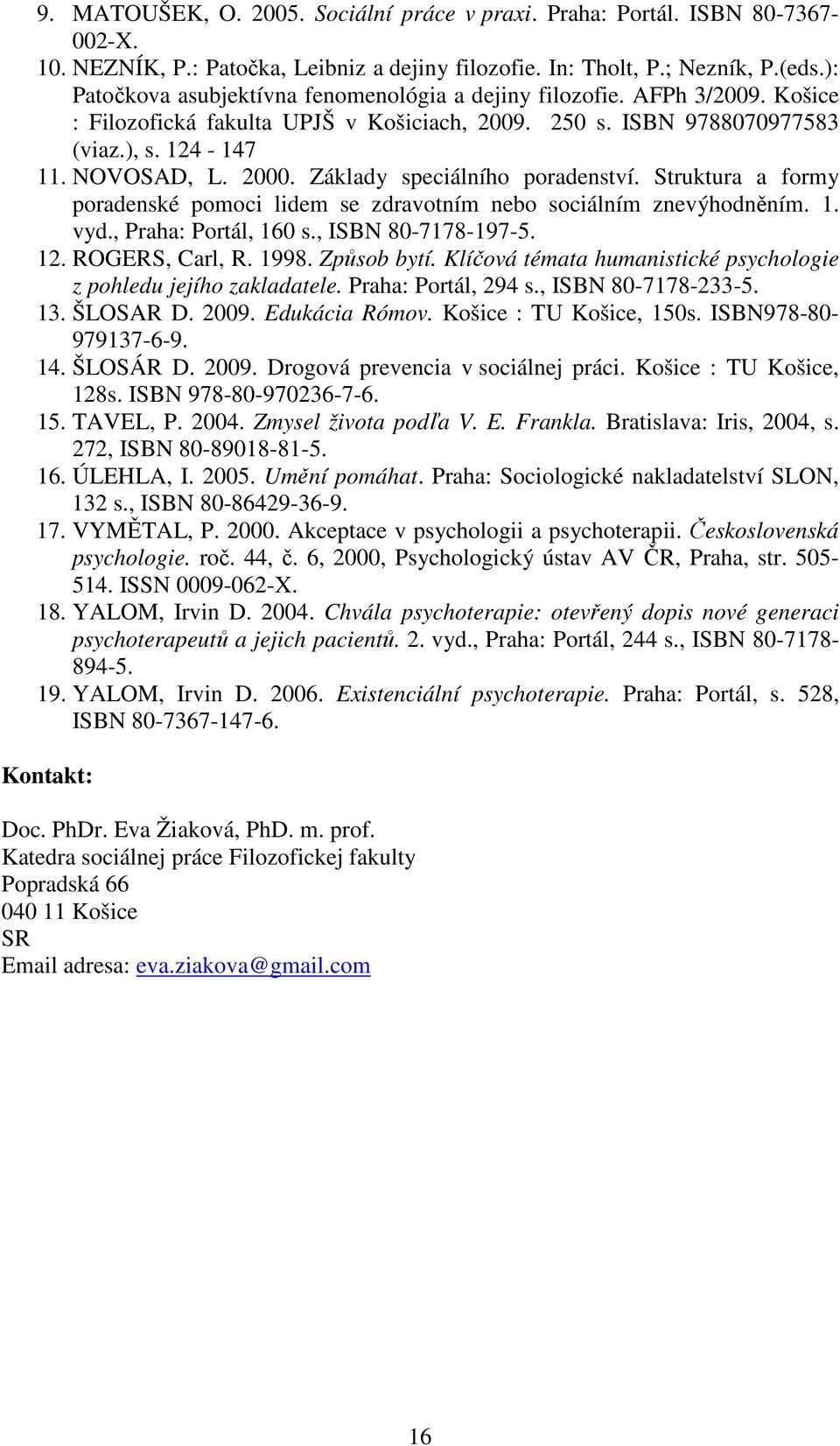 Základy speciálního poradenství. Struktura a formy poradenské pomoci lidem se zdravotním nebo sociálním znevýhodněním. 1. vyd., Praha: Portál, 160 s., ISBN 80-7178-197-5. 12. ROGERS, Carl, R. 1998.