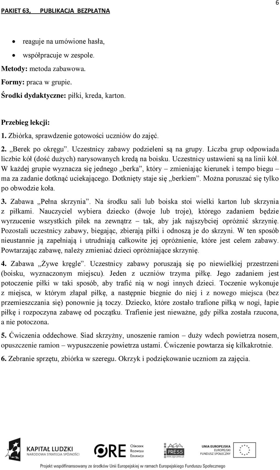 W każdej grupie wyznacza się jednego berka, który zmieniając kierunek i tempo biegu ma za zadanie dotknąć uciekającego. Dotknięty staje się berkiem. Można poruszać się tylko po obwodzie koła. 3.