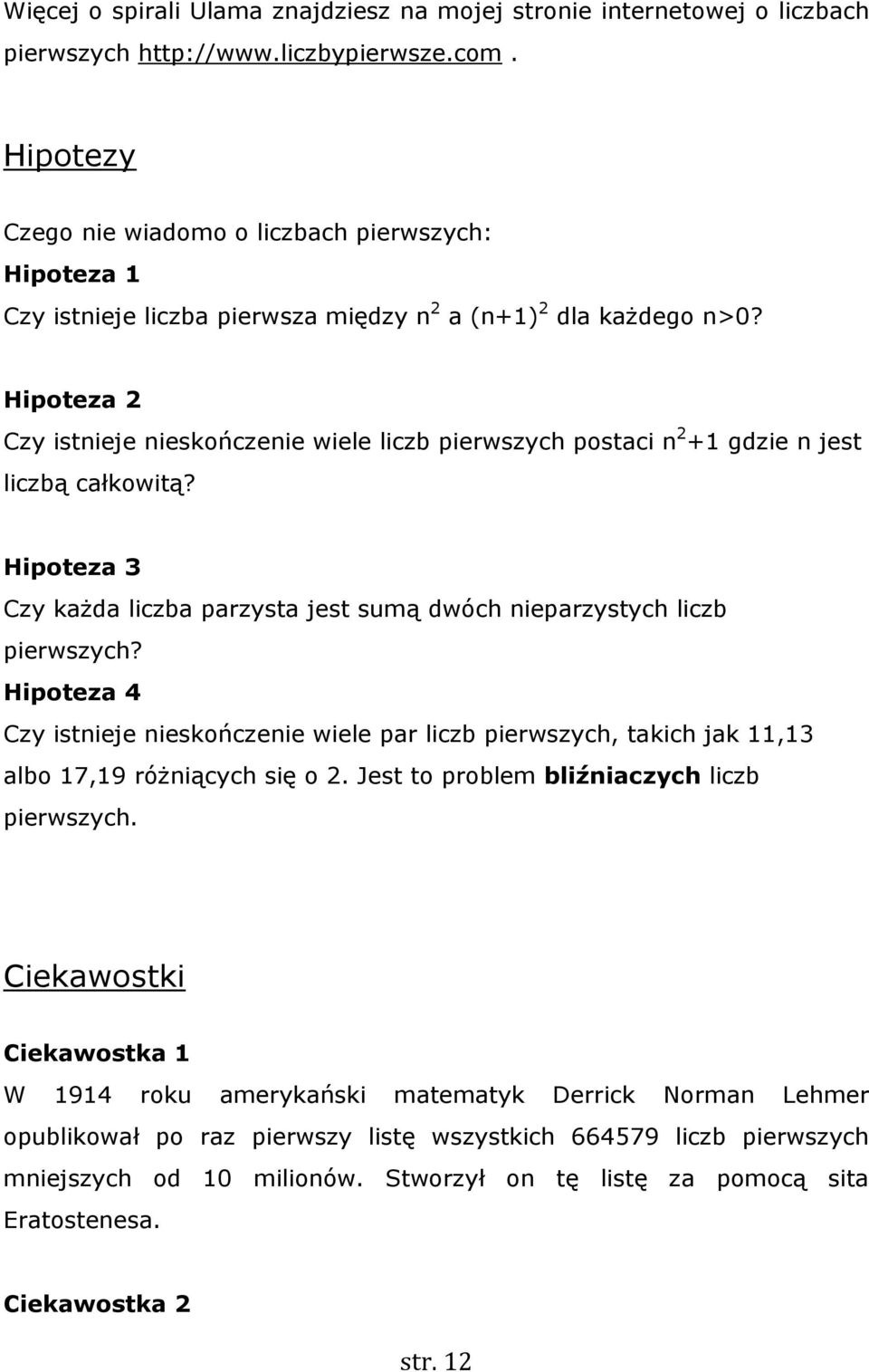 Hipteza 2 Czy istnieje nieskńczenie wiele liczb pierwszych pstaci n 2 +1 gdzie n jest liczbą całkwitą? Hipteza 3 Czy każda liczba parzysta jest sumą dwóch nieparzystych liczb pierwszych?