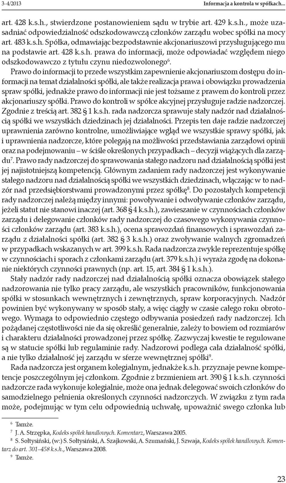 Prawo do informacji to przede wszystkim zapewnienie akcjonariuszom dostępu do informacji na temat działalności spółki, ale także realizacja prawa i obowiązku prowadzenia spraw spółki, jednakże prawo