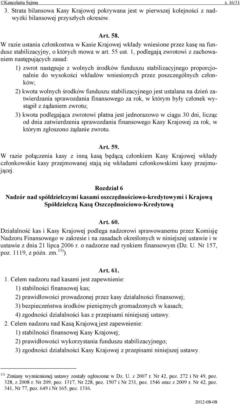 1, podlegają zwrotowi z zachowaniem następujących zasad: 1) zwrot następuje z wolnych środków funduszu stabilizacyjnego proporcjonalnie do wysokości wkładów wniesionych przez poszczególnych członków;