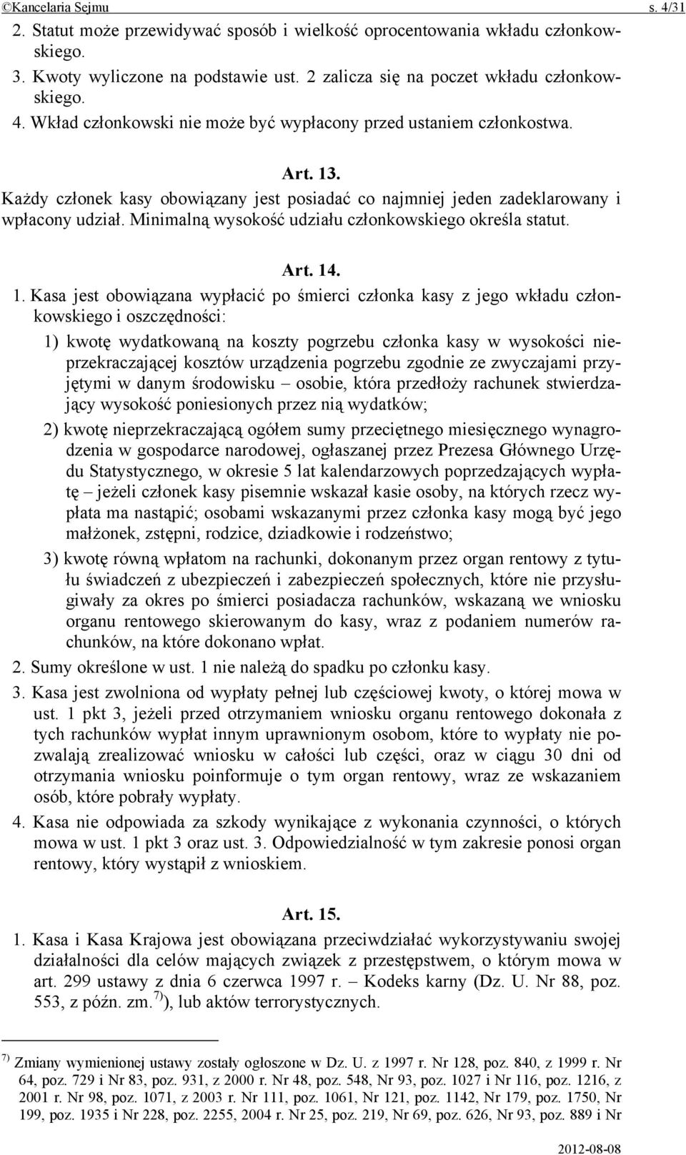 . Każdy członek kasy obowiązany jest posiadać co najmniej jeden zadeklarowany i wpłacony udział. Minimalną wysokość udziału członkowskiego określa statut. Art. 14