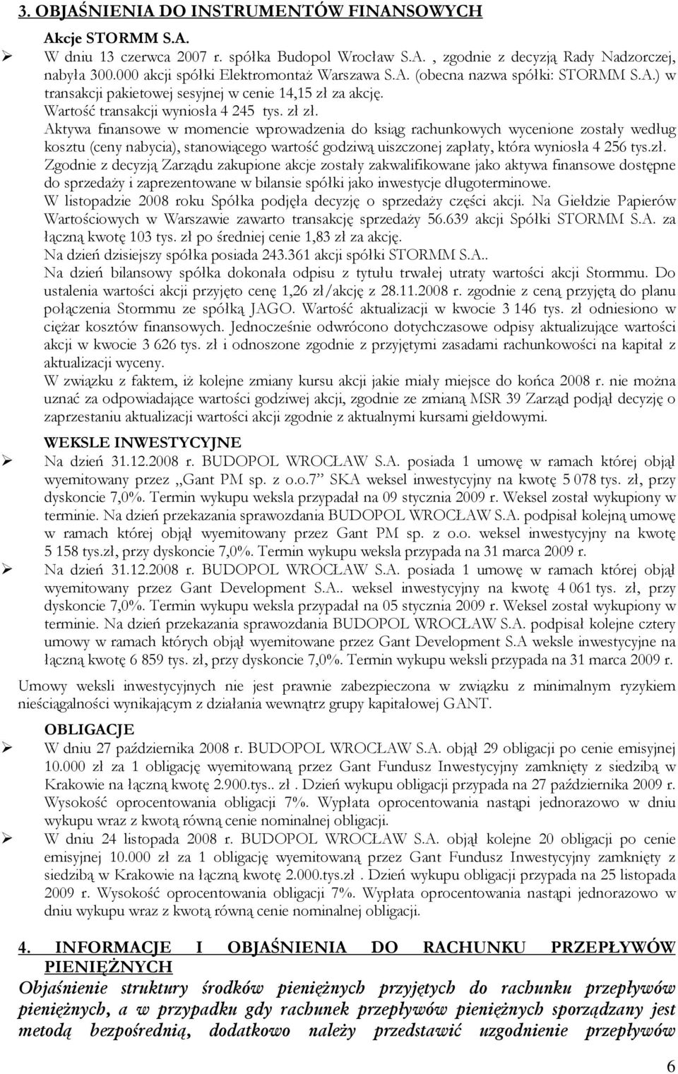 Aktywa finansowe w momencie wprowadzenia do ksiąg rachunkowych wycenione zostały według kosztu (ceny nabycia), stanowiącego wartość godziwą uiszczonej zapłaty, która wyniosła 4 256 tys.zł.