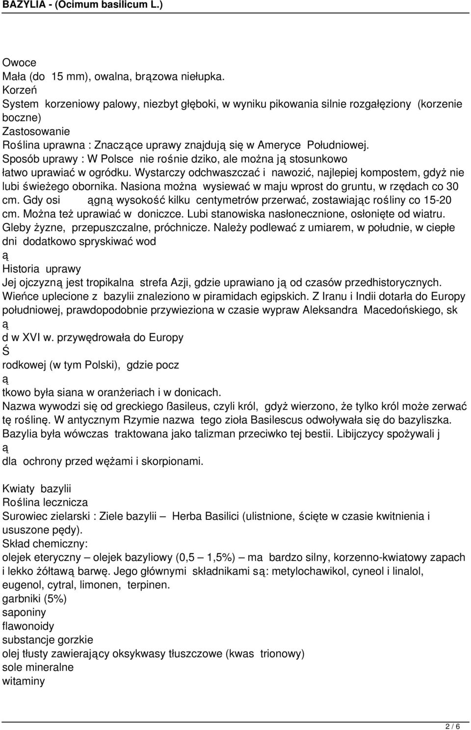 Sposób uprawy : W Polsce nie ronie dziko, ale można j stosunkowo łatwo uprawiać w ogródku. Wystarczy odchwaszczać i nawozić, najlepiej kompostem, gdyż nie lubi wieżego obornika.