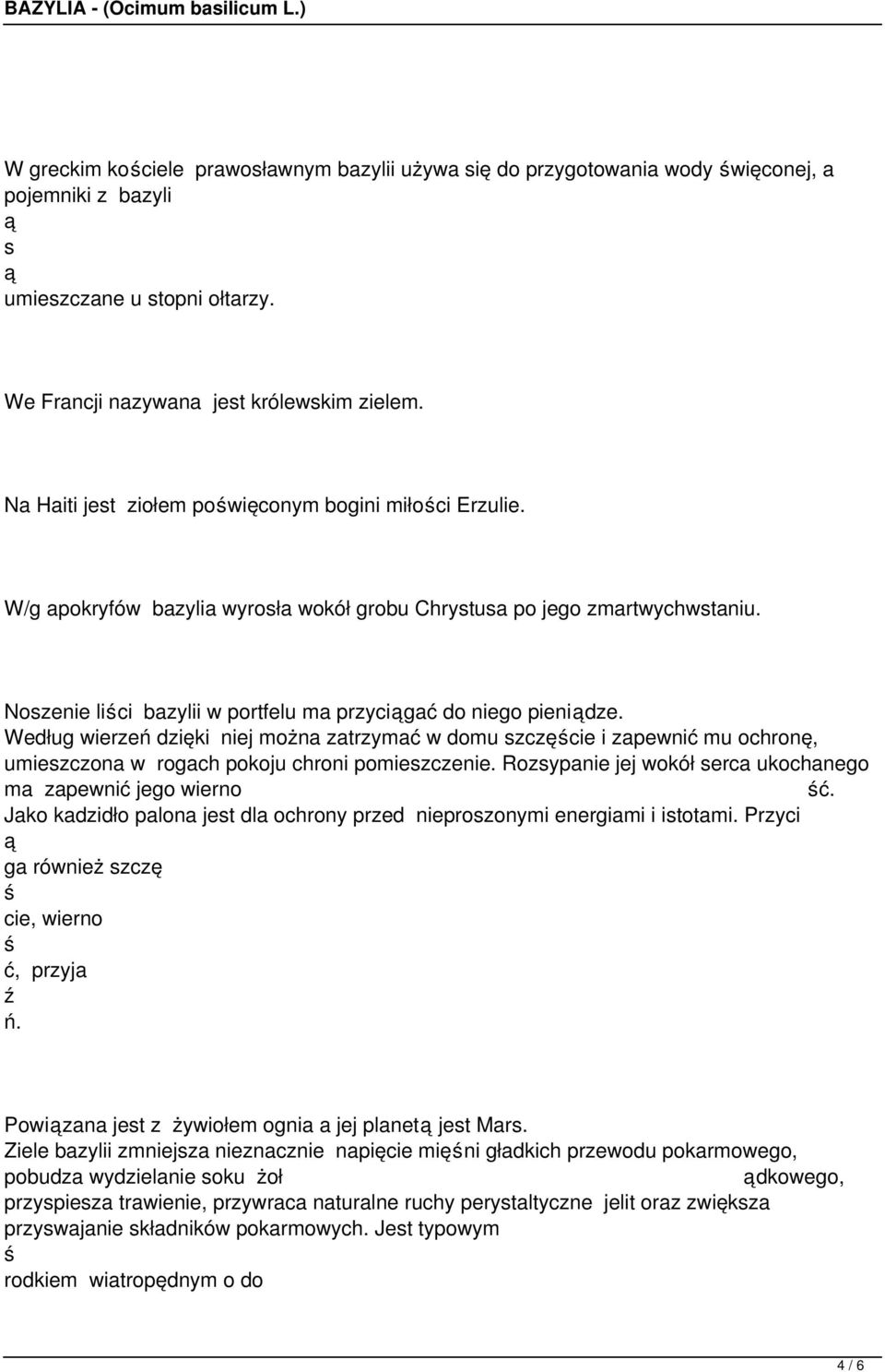 Według wierzeń dzięki niej można zatrzymać w domu szczęcie i zapewnić mu ochronę, umieszczona w rogach pokoju chroni pomieszczenie. Rozsypanie jej wokół serca ukochanego ma zapewnić jego wierno ć.