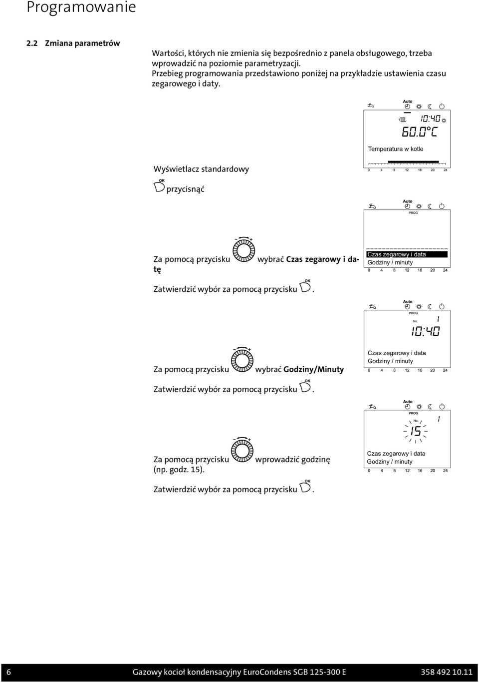 Temperatura w kotle Wyświetlacz standardowy przycisnąć wybrać Czas zegarowy i da- Za pomocą przycisku tę Czas zegarowy i data Godziny / minuty Zatwierdzić wybór za pomocą przycisku.