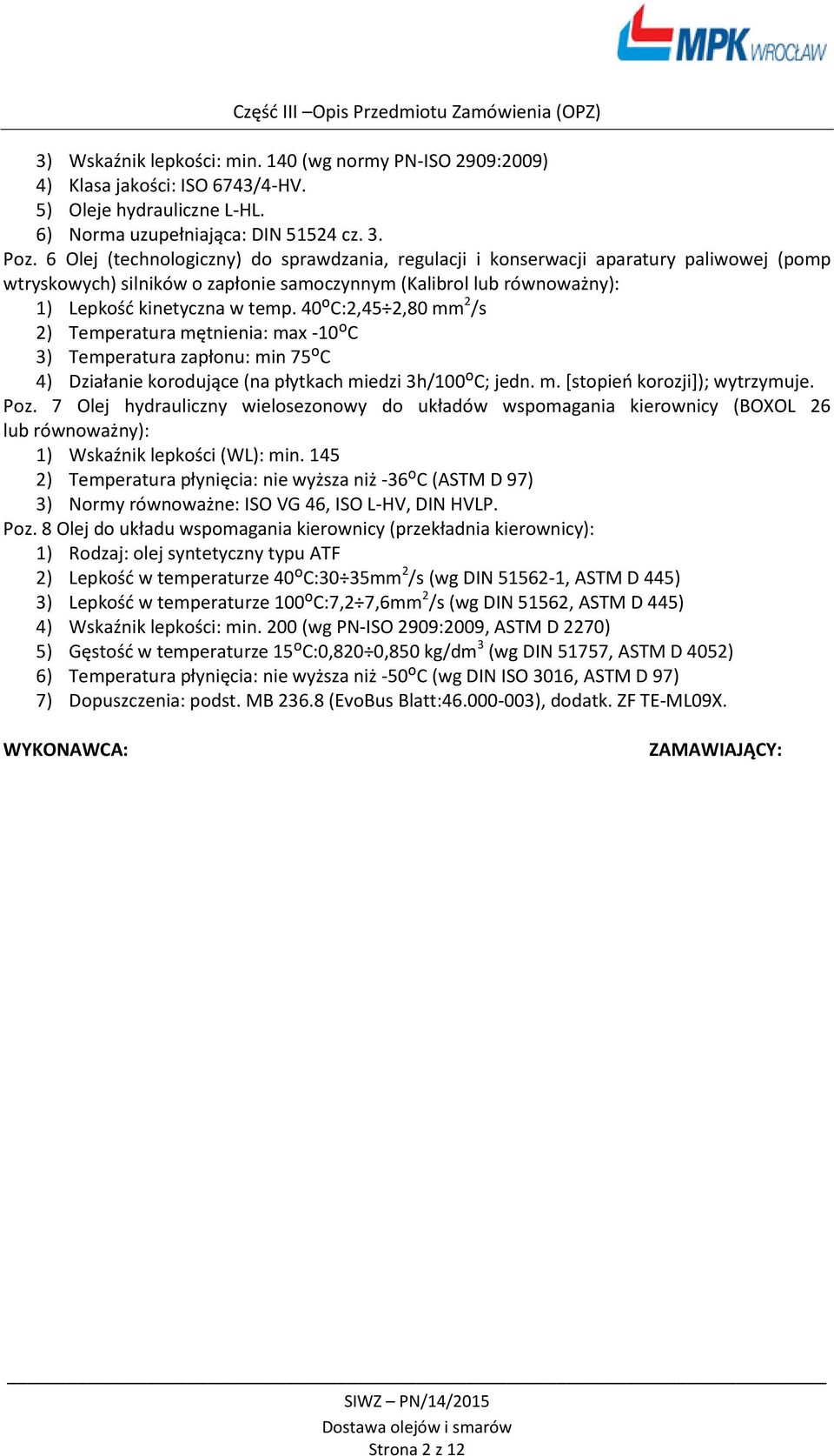 40ᴼC:2,45 2,80 mm 2 /s 2) Temperatura mętnienia: max -10ᴼC 3) Temperatura zapłonu: min 75ᴼC 4) Działanie korodujące (na płytkach miedzi 3h/100ᴼC; m. [stopień korozji]); wytrzymuje. Poz.