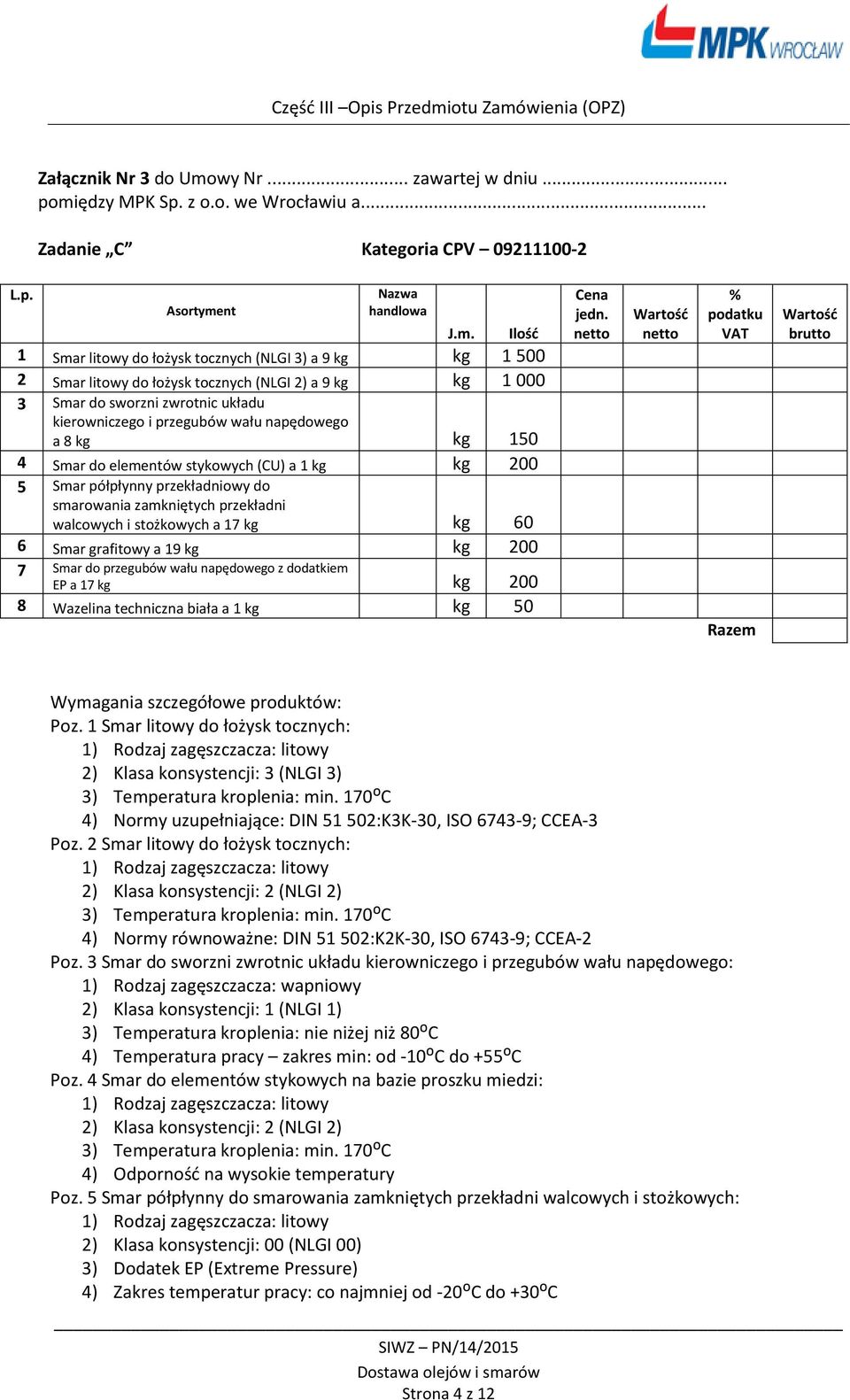 kierowniczego i przegubów wału napędowego a 8 kg kg 150 4 Smar do elementów stykowych (CU) a 1 kg kg 200 5 Smar półpłynny przekładniowy do smarowania zamkniętych przekładni walcowych i stożkowych a