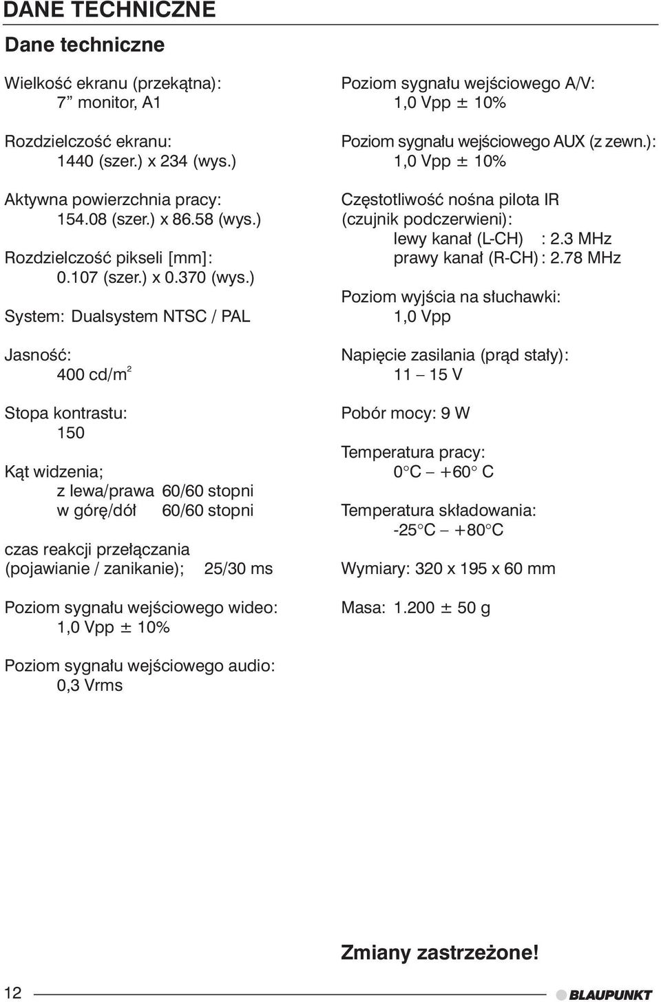 ) System: Dualsystem NTSC / PAL JasnoÊç: 400 cd/m 2 Stopa kontrastu: 150 Kàt widzenia; z lewa/prawa 60/60 stopni w gór /dó 60/60 stopni czas reakcji prze àczania (pojawianie / zanikanie); 25/30 ms