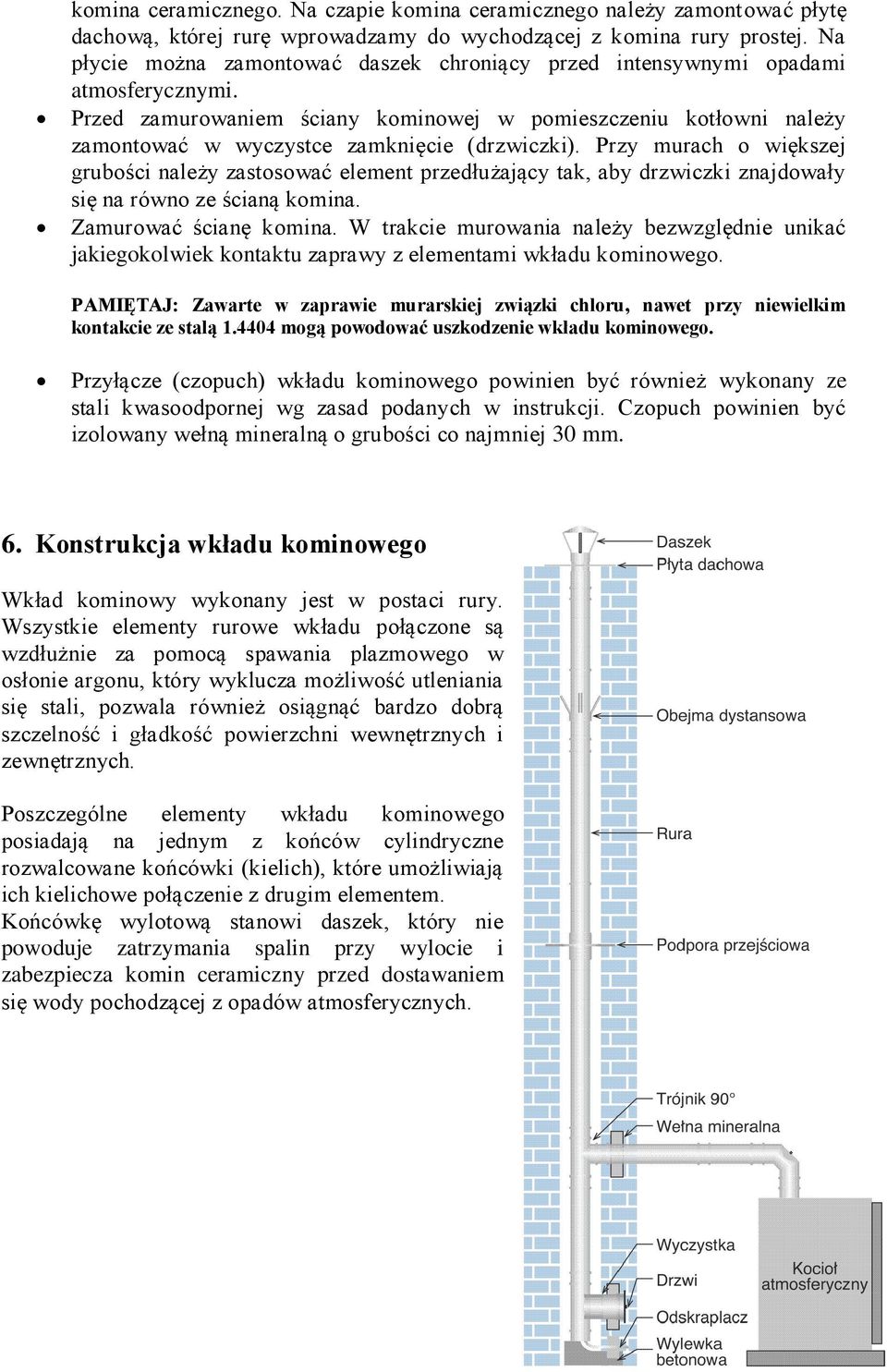 Przed zamurowaniem ściany kominowej w pomieszczeniu kotłowni należy zamontować w wyczystce zamknięcie (drzwiczki).