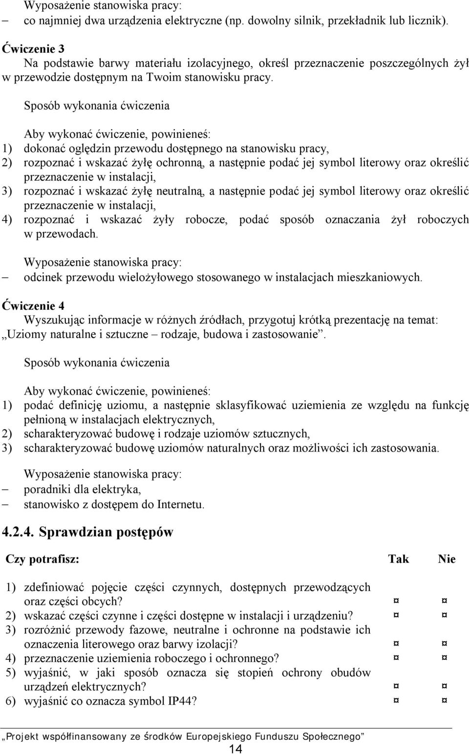 1) dokonać oględzin przewodu dostępnego na stanowisku pracy, 2) rozpoznać i wskazać żyłę ochronną, a następnie podać jej symbol literowy oraz określić przeznaczenie w instalacji, 3) rozpoznać i