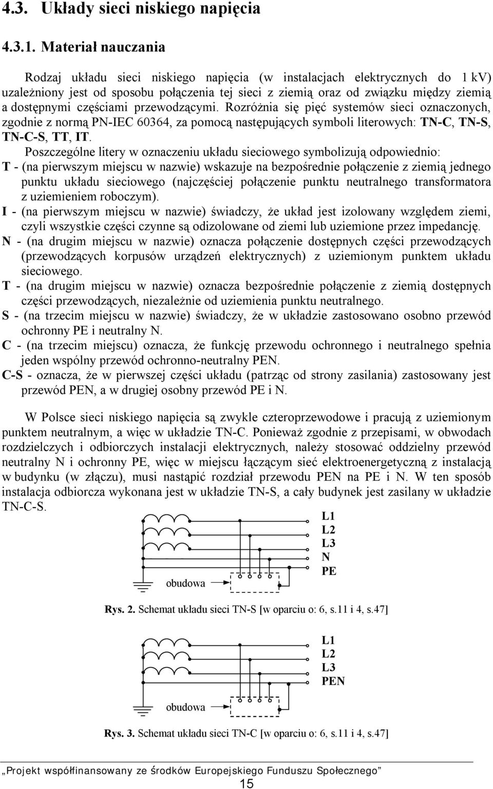 częściami przewodzącymi. Rozróżnia się pięć systemów sieci oznaczonych, zgodnie z normą PN-IEC 60364, za pomocą następujących symboli literowych: TN-C, TN-S, TN-C-S, TT, IT.