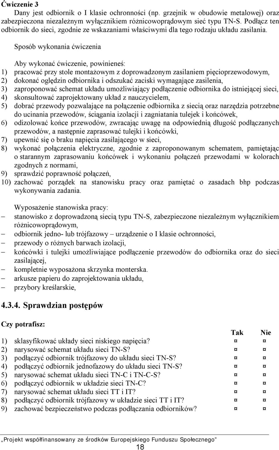 1) pracować przy stole montażowym z doprowadzonym zasilaniem pięcioprzewodowym, 2) dokonać oględzin odbiornika i odszukać zaciski wymagające zasilenia, 3) zaproponować schemat układu umożliwiający